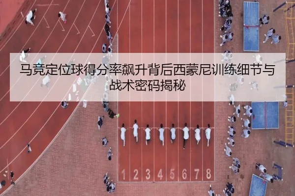 马竞定位球得分率飙升背后西蒙尼训练细节与战术密码揭秘