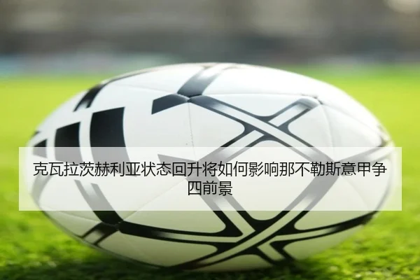 克瓦拉茨赫利亚状态回升将如何影响那不勒斯意甲争四前景