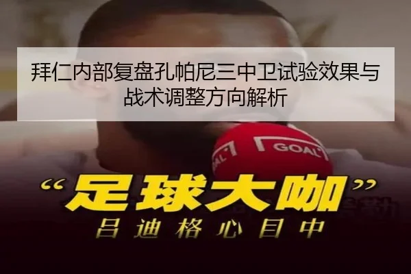 拜仁内部复盘孔帕尼三中卫试验效果与战术调整方向解析