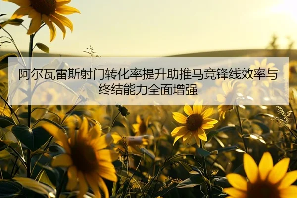 阿尔瓦雷斯射门转化率提升助推马竞锋线效率与终结能力全面增强